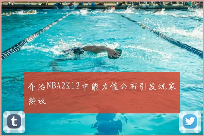 乔治NBA2K12中能力值公布引发玩家热议