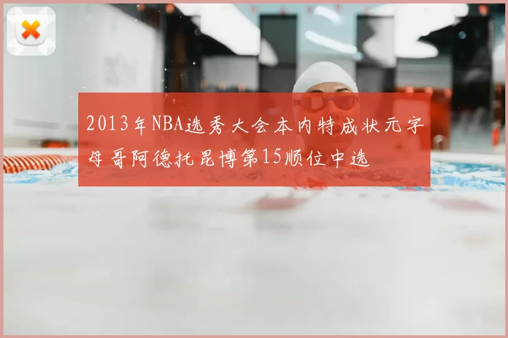 2013年NBA选秀大会本内特成状元字母哥阿德托昆博第15顺位中选