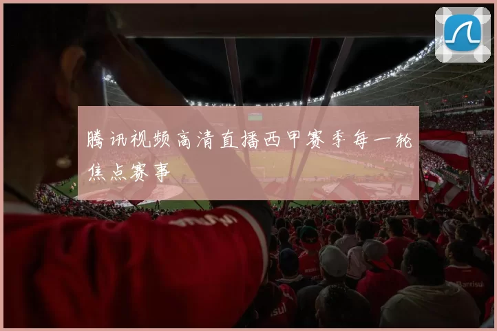 腾讯视频高清直播西甲赛季每一轮焦点赛事