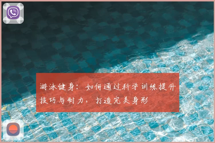 游泳健身：如何通过科学训练提升技巧与耐力，打造完美身形