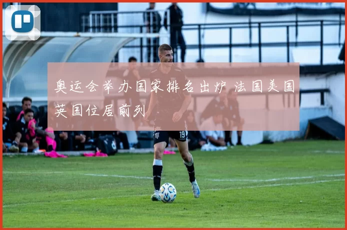 奥运会举办国家排名出炉 法国美国英国位居前列