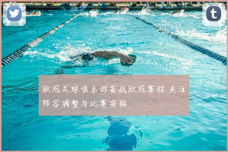 欧冠足球俱乐部备战欧冠赛程 关注阵容调整与比赛安排