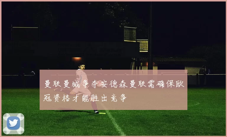 曼联曼城争夺安德森曼联需确保欧冠资格才能胜出竞争