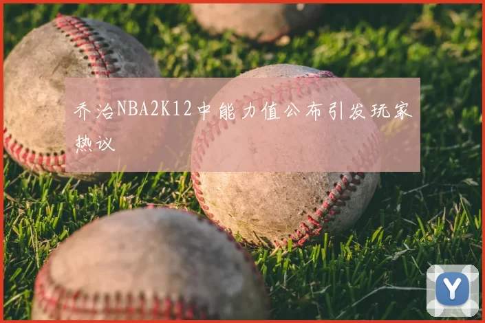 乔治NBA2K12中能力值公布引发玩家热议