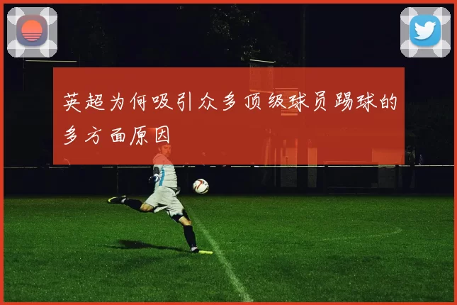 英超为何吸引众多顶级球员踢球的多方面原因