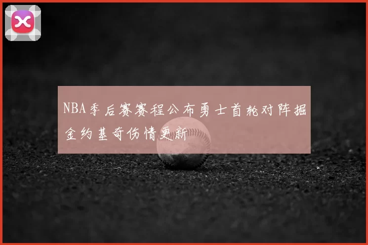 NBA季后赛赛程公布勇士首轮对阵掘金约基奇伤情更新