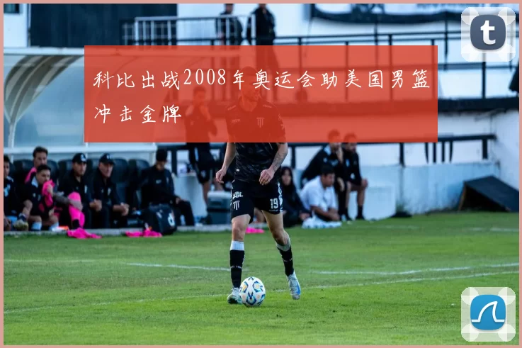 科比出战2008年奥运会助美国男篮冲击金牌