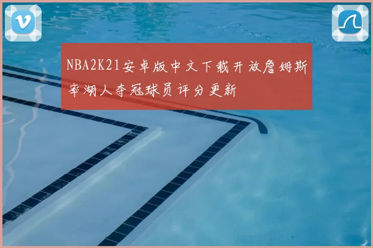 NBA2K21安卓版中文下载开放詹姆斯率湖人夺冠球员评分更新