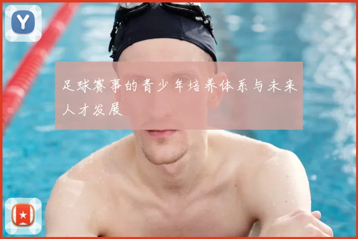 足球赛事的青少年培养体系与未来人才发展