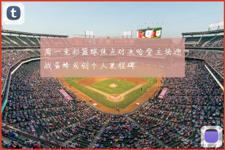 周一竞彩篮球焦点对决哈登主场迎战黄蜂或创个人里程碑