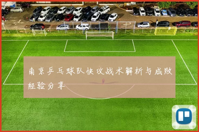 南京乒乓球队快攻战术解析与成败经验分享