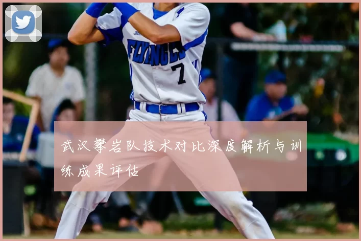 武汉攀岩队技术对比深度解析与训练成果评估