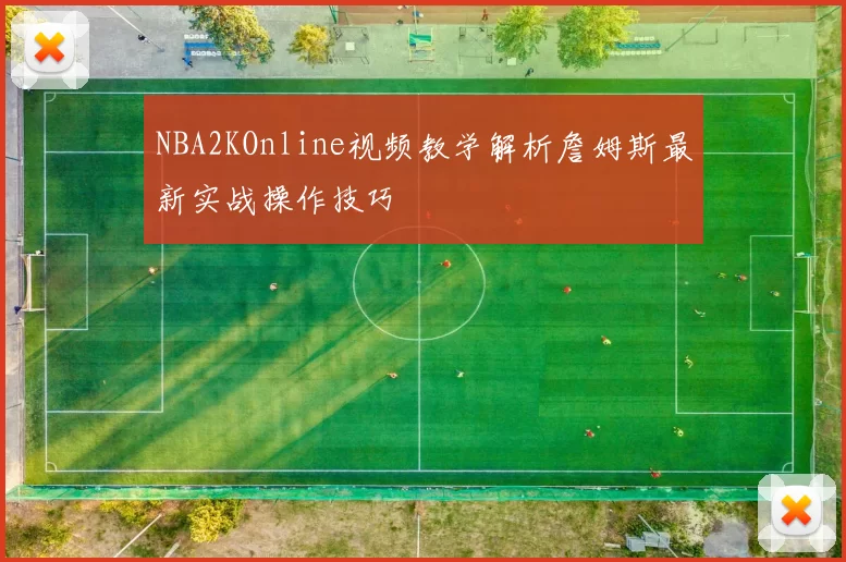 NBA2KOnline视频教学解析詹姆斯最新实战操作技巧