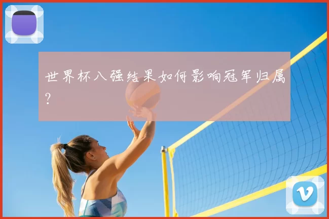 世界杯八强结果如何影响冠军归属?