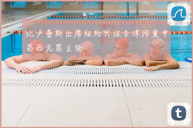 比卢普斯出席纽约听证会律师重申昌西无罪立场