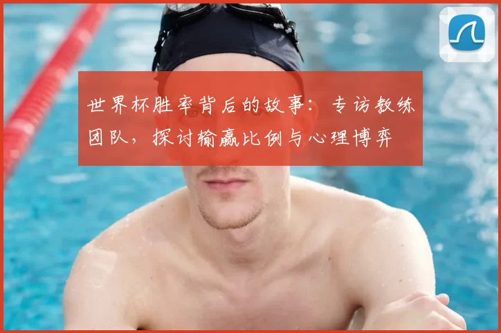 世界杯胜率背后的故事：专访教练团队，探讨输赢比例与心理博弈