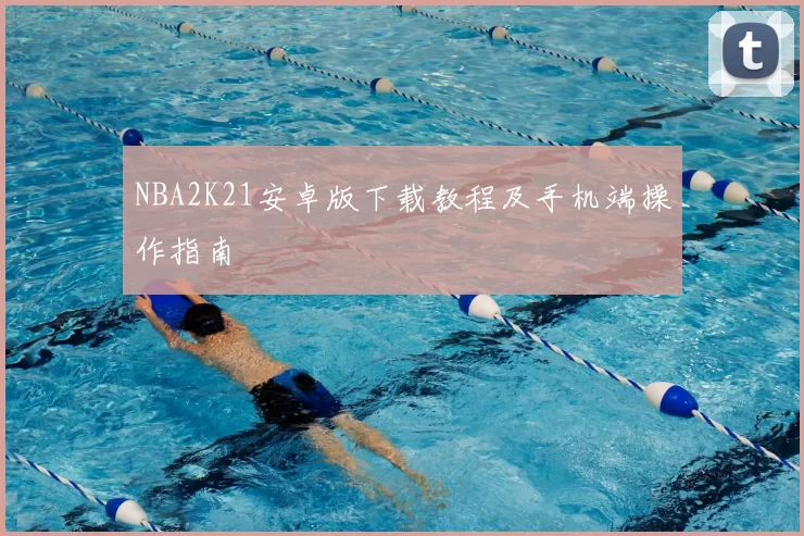 NBA2K21安卓版下载教程及手机端操作指南