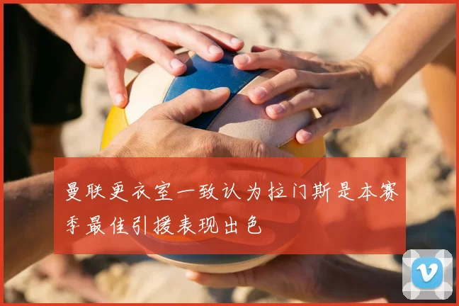 曼联更衣室一致认为拉门斯是本赛季最佳引援表现出色