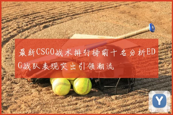 最新CSGO战术排行榜前十名分析EDG战队表现突出引领潮流