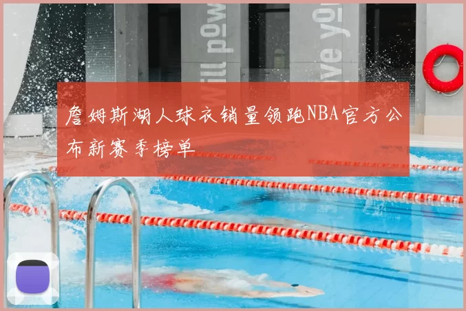 詹姆斯湖人球衣销量领跑NBA官方公布新赛季榜单