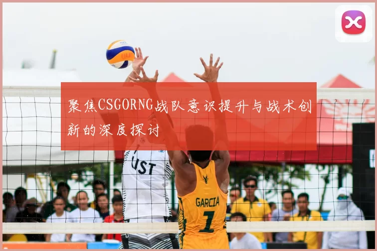 聚焦CSGORNG战队意识提升与战术创新的深度探讨