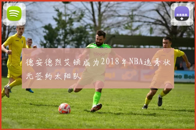 德安德烈艾顿成为2018年NBA选秀状元签约太阳队
