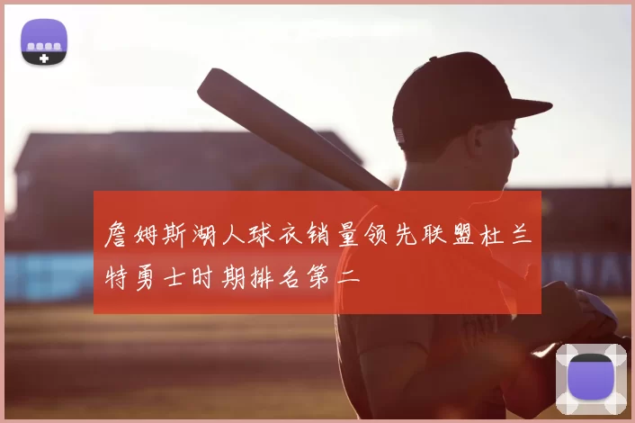 詹姆斯湖人球衣销量领先联盟杜兰特勇士时期排名第二