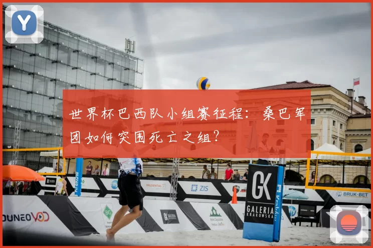 世界杯巴西队小组赛征程:桑巴军团如何突围死亡之组?