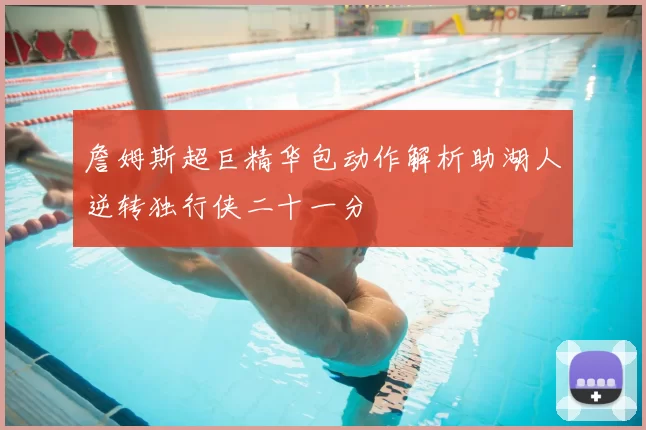 詹姆斯超巨精华包动作解析助湖人逆转独行侠二十一分