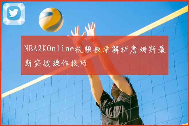NBA2KOnline视频教学解析詹姆斯最新实战操作技巧