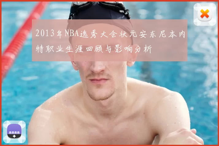 2013年NBA选秀大会状元安东尼本内特职业生涯回顾与影响分析