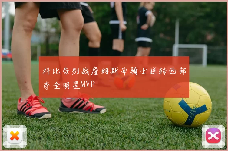 科比告别战詹姆斯率骑士逆转西部夺全明星MVP