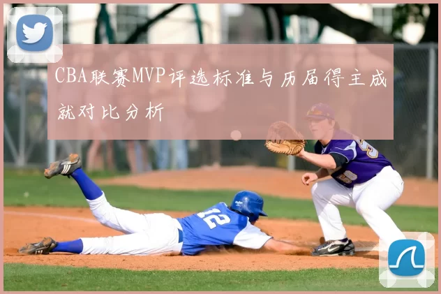 CBA联赛MVP评选标准与历届得主成就对比分析