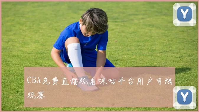 CBA免费直播观看咪咕平台用户可线观赛