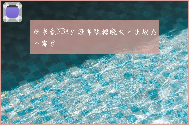 林书豪NBA生涯年限揭晓共计出战九个赛季