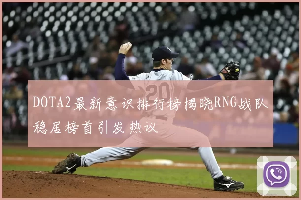 DOTA2最新意识排行榜揭晓RNG战队稳居榜首引发热议