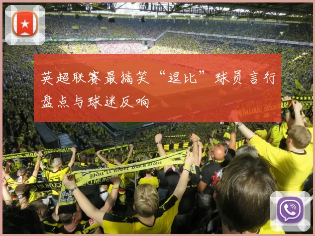 英超联赛最搞笑“逗比”球员言行盘点与球迷反响