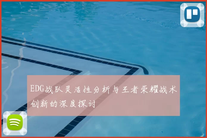 EDG战队灵活性分析与王者荣耀战术创新的深度探讨