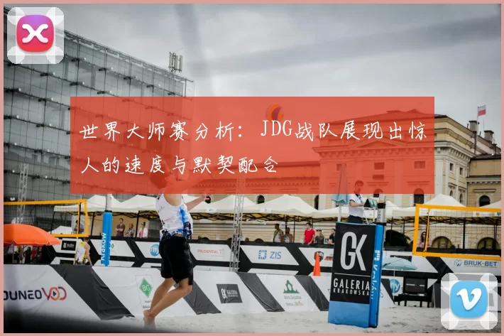 世界大师赛分析：JDG战队展现出惊人的速度与默契配合