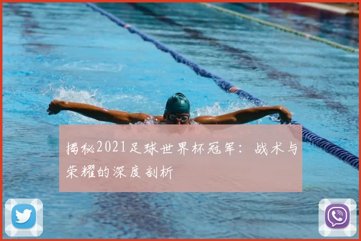 揭秘2021足球世界杯冠军:战术与荣耀的深度剖析