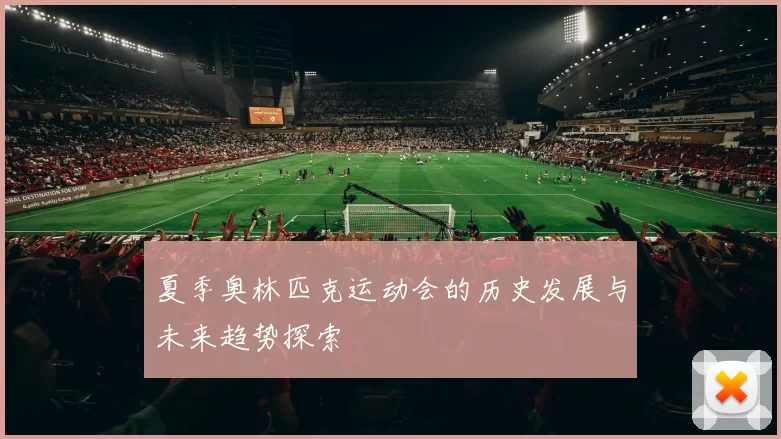 夏季奥林匹克运动会的历史发展与未来趋势探索