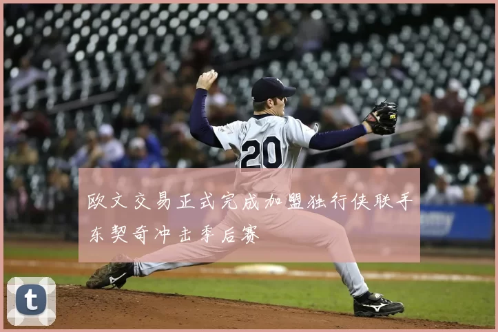 欧文交易正式完成加盟独行侠联手东契奇冲击季后赛