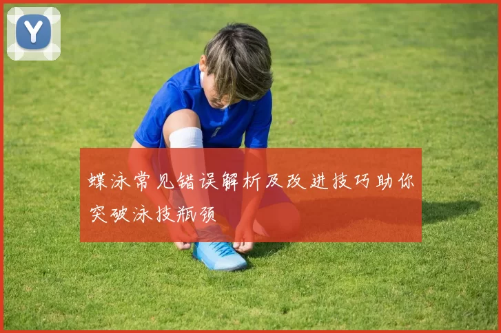 蝶泳常见错误解析及改进技巧助你突破泳技瓶颈