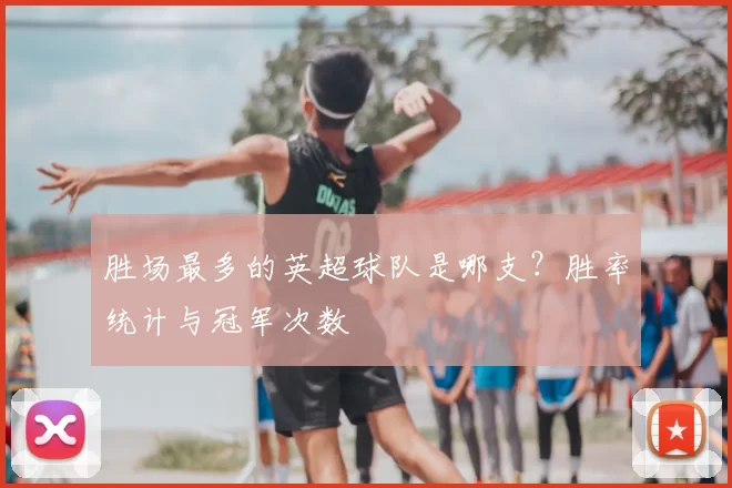 胜场最多的英超球队是哪支?胜率统计与冠军次数