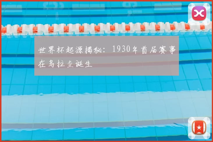 世界杯起源揭秘:1930年首届赛事在乌拉圭诞生