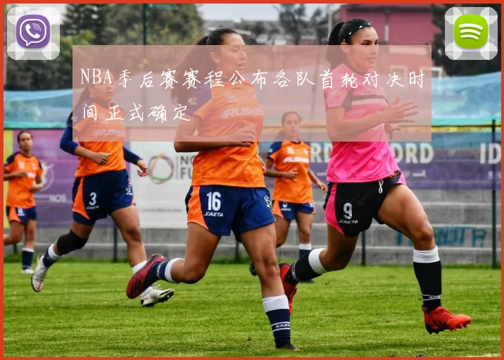 NBA季后赛赛程公布各队首轮对决时间正式确定