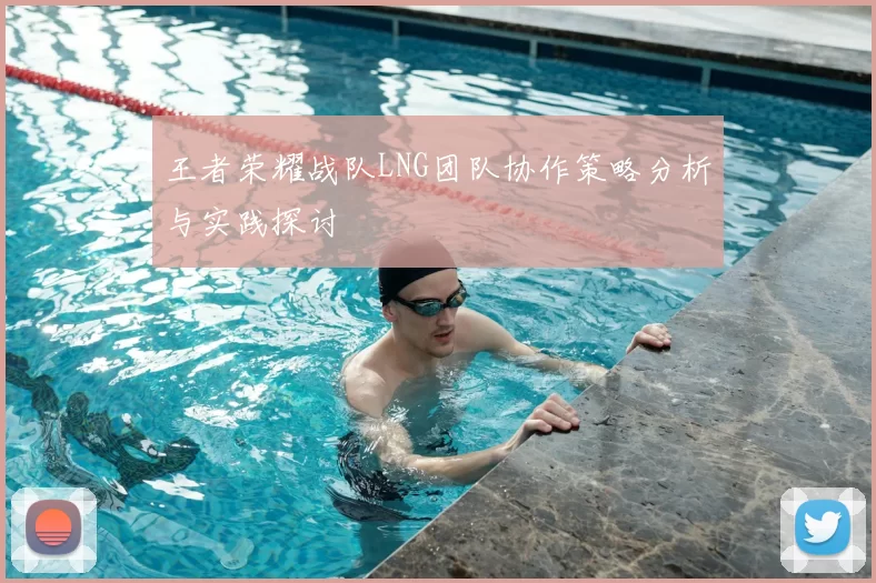 王者荣耀战队LNG团队协作策略分析与实践探讨