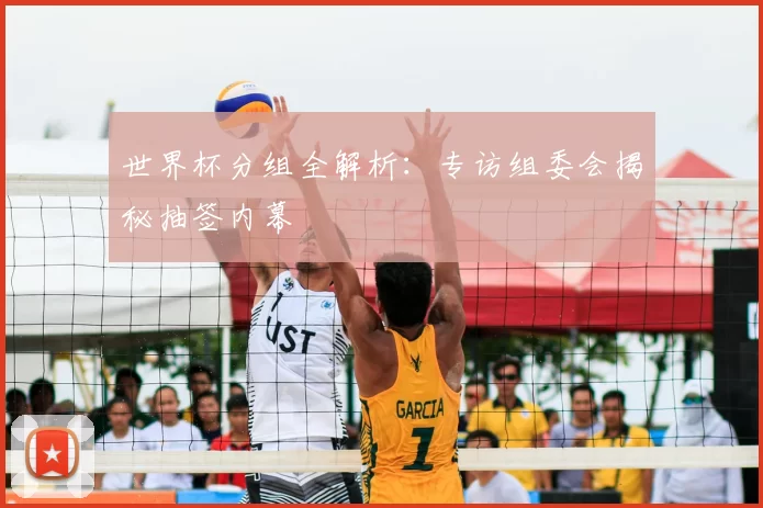 世界杯分组全解析：专访组委会揭秘抽签内幕