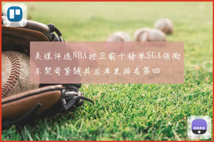 美媒评选NBA控卫前十榜单SGA领衔东契奇紧随其后库里排名第四