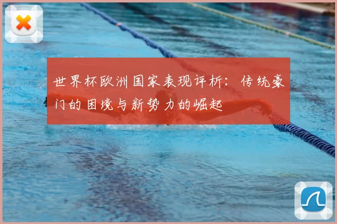 世界杯欧洲国家表现评析：传统豪门的困境与新势力的崛起